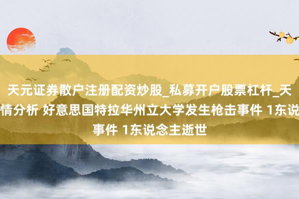天元证券散户注册配资炒股_私募开户股票杠杆_天元融资行情分析 好意思国特拉华州立大学发生枪击事件 1东说念主逝世